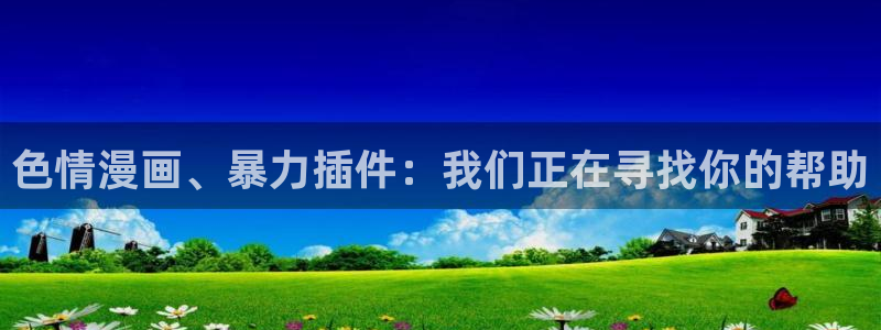 养敌为患奇漫屋漫画：色情漫画、暴力插件：我们正在寻找你的帮助