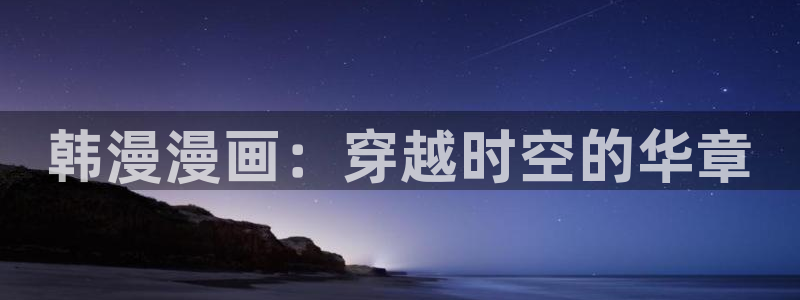 通灵妃漫画奇漫屋漫画：韩漫漫画：穿越时空的华章