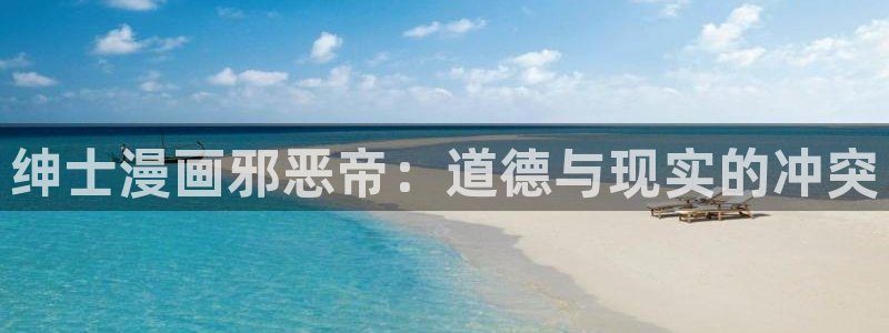 穿越成怪物太子的夫人奇漫屋：绅士漫画邪恶帝：道德与现实的冲突