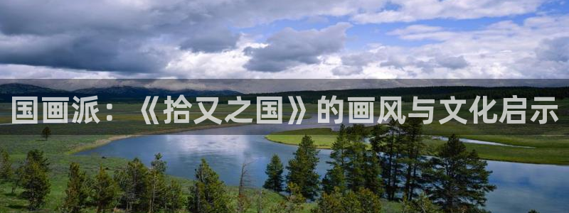 国民校草是女生漫画奇漫屋：国画派：《拾又之国》的画风与文化启示