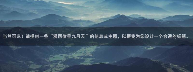 奇漫屋免费漫画大全：当然可以！请提供一些“漫画偷星九月天”的信息或主题，以便我为您设计一个合适的标题。